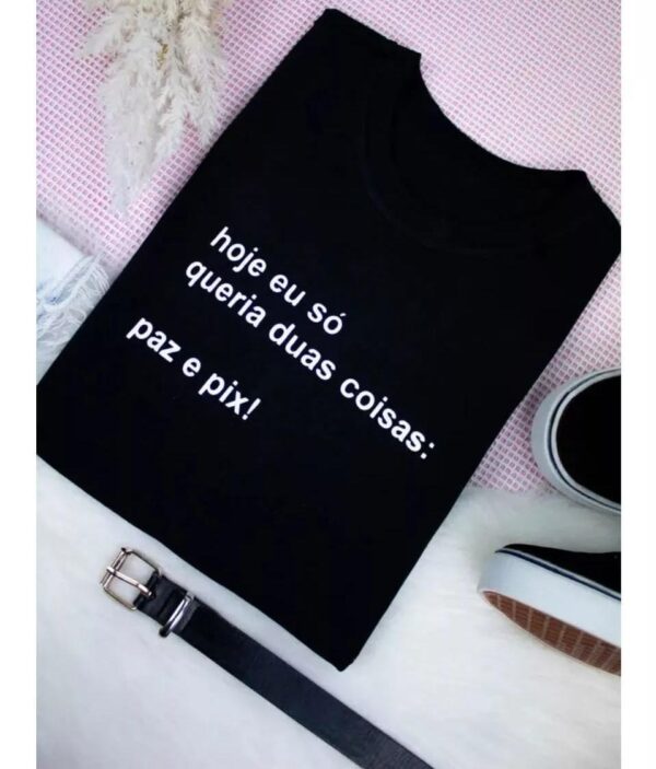 T-Shirt Hoje Eu Só Queria Duas coisas: Paz e Pix!